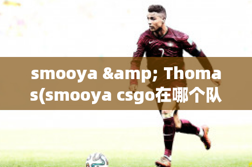 smooya & Thomas(smooya csgo在哪个队)