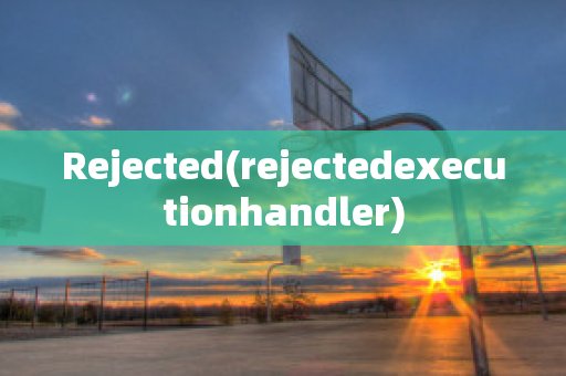 Rejected(rejectedexecutionhandler)