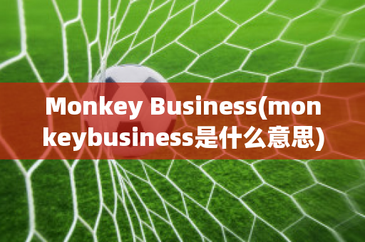 Monkey Business(monkeybusiness是什么意思)