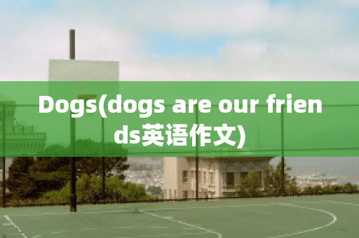 Dogs(dogs are our friends英语作文)