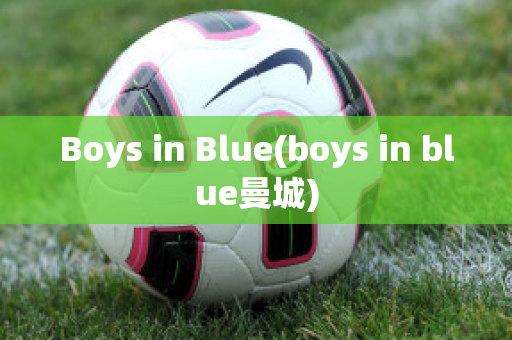 Boys in Blue(boys in blue曼城)