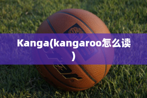 Kanga(kangaroo怎么读)