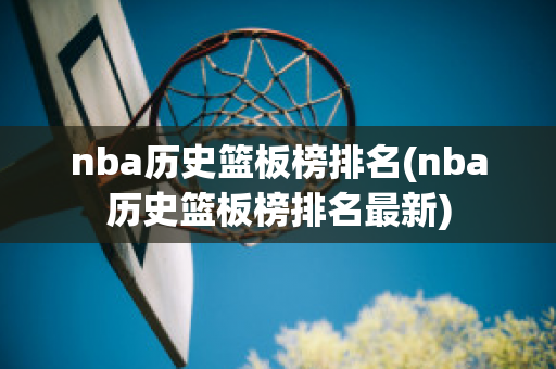 nba历史篮板榜排名(nba历史篮板榜排名最新)