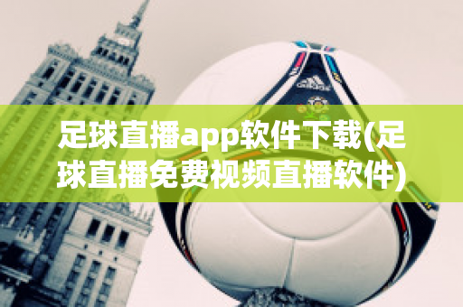 足球直播app软件下载(足球直播免费视频直播软件)