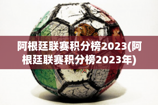 阿根廷联赛积分榜2023(阿根廷联赛积分榜2023年)
